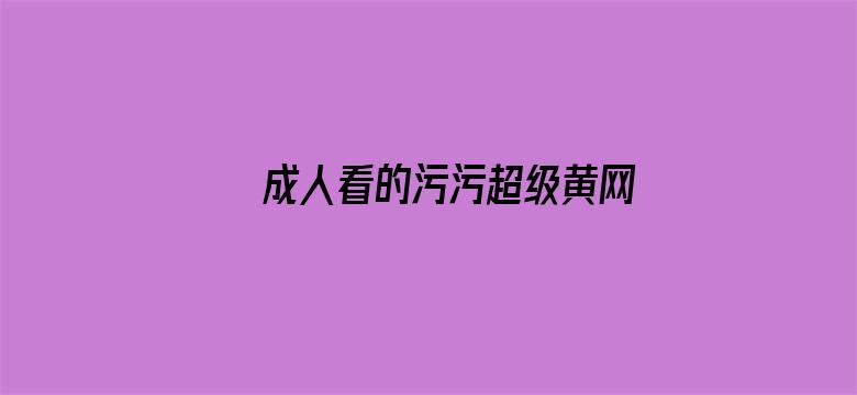 >成人看的污污超级黄网站免费横幅海报图